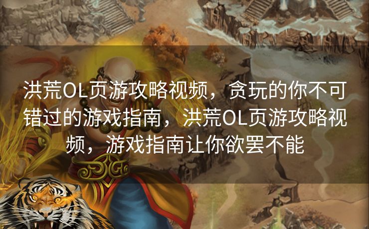 洪荒OL页游攻略视频,贪玩的你不可错过的游戏指南,洪荒OL页游攻略视频,游戏指南让你欲罢不能 洪荒OL页游攻略视频,贪玩的你不可错过的游戏指南,洪荒OL页游攻略视频,游戏指南让你欲罢不能