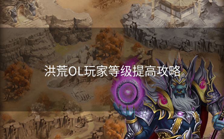 洪荒OL玩家等级提高攻略
