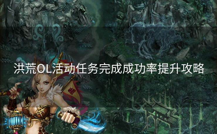 洪荒OL活动任务完成成功率提升攻略