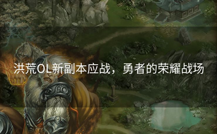 洪荒OL新副本应战，勇者的荣耀战场