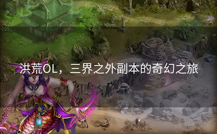 洪荒OL，三界之外副本的奇幻之旅