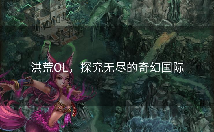 洪荒OL，探究无尽的奇幻国际