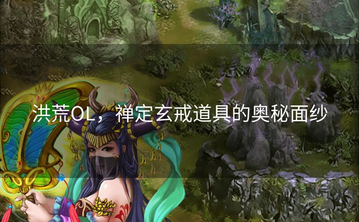 洪荒OL，禅定玄戒道具的奥秘面纱