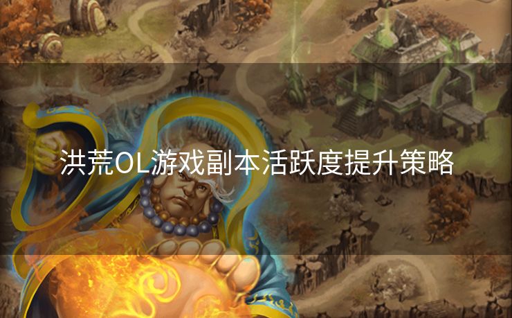 洪荒OL游戏副本活跃度提升策略
