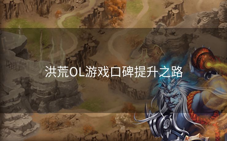 洪荒OL游戏口碑提升之路