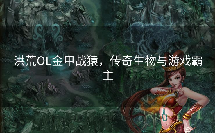 洪荒OL金甲战猿，传奇生物与游戏霸主