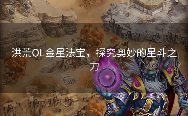 洪荒OL金星法宝，探究奥妙的星斗之力