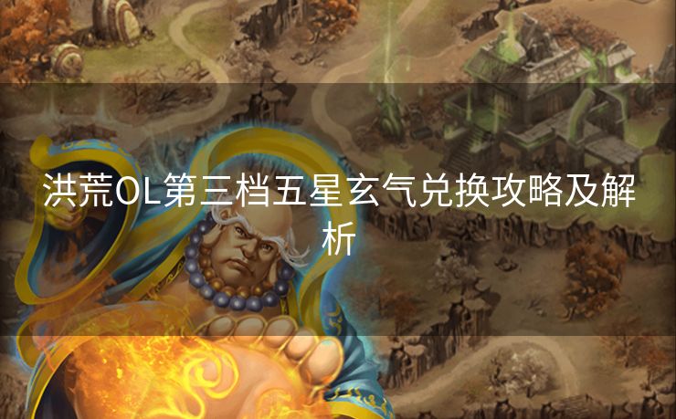洪荒OL第三档五星玄气兑换攻略及解析
