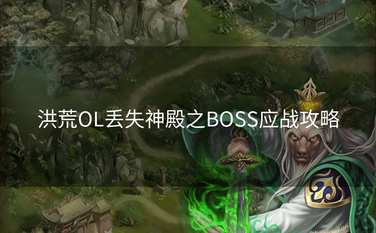 洪荒OL丢失神殿之BOSS应战攻略 洪荒OL丢失神殿之BOSS应战攻略