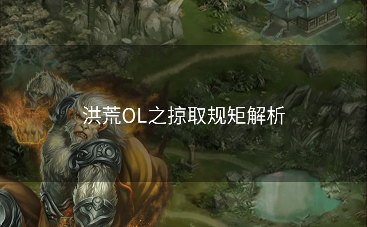 洪荒OL之掠取规矩解析 洪荒OL之掠取规矩解析