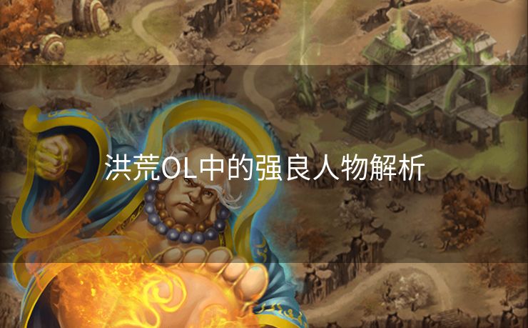 洪荒OL中的强良人物解析