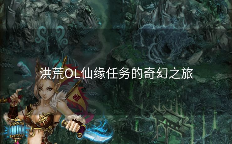 洪荒OL仙缘任务的奇幻之旅