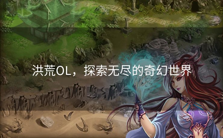 洪荒OL，探索无尽的奇幻世界