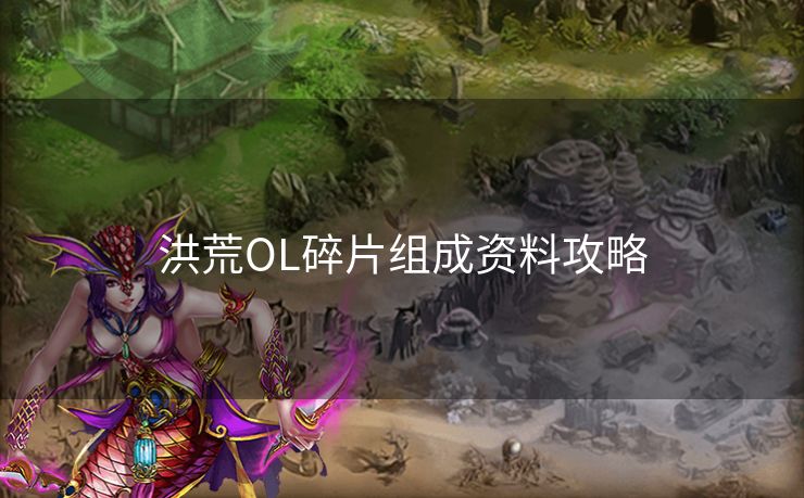 洪荒OL碎片组成资料攻略
