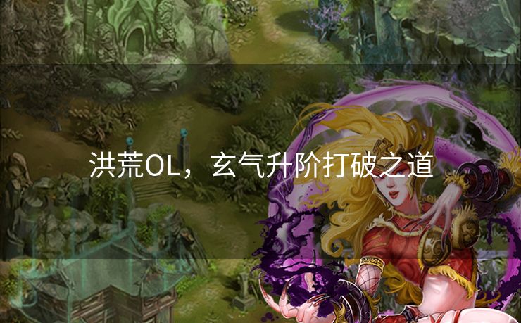 洪荒OL，玄气升阶打破之道