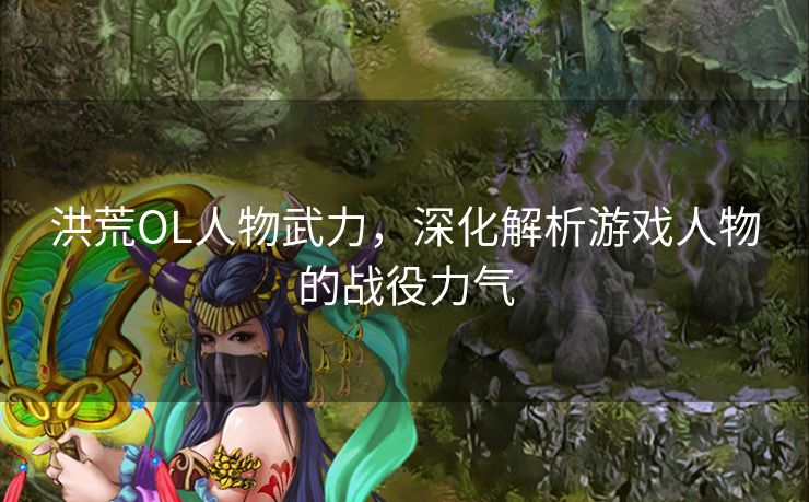 洪荒OL人物武力,深化解析游戏人物的战役力气 洪荒OL人物武力,深化解析游戏人物的战役力气