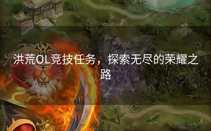 洪荒OL竞技任务，探索无尽的荣耀之路