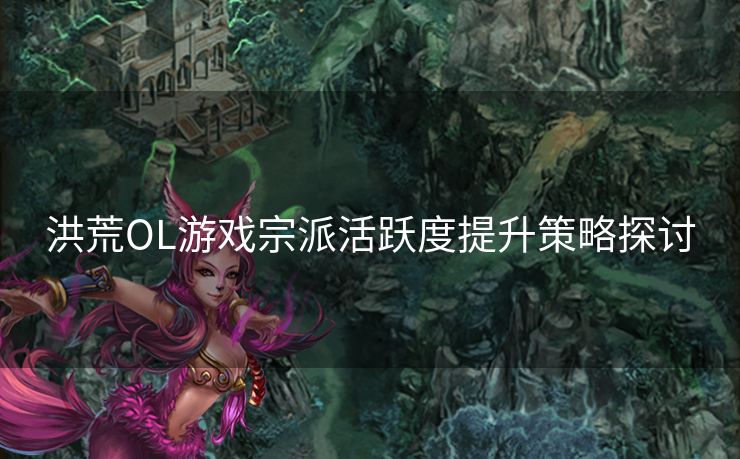 洪荒OL游戏宗派活跃度提升策略探讨