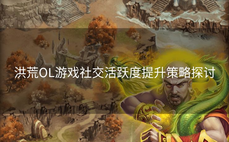 洪荒OL游戏社交活跃度提升策略探讨