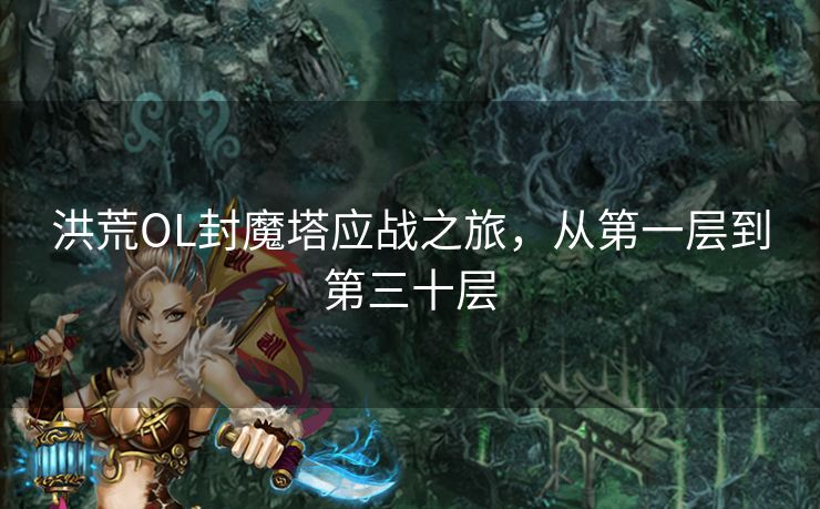 洪荒OL封魔塔应战之旅,从第一层到第三十层 洪荒OL封魔塔应战之旅,从第一层到第三十层