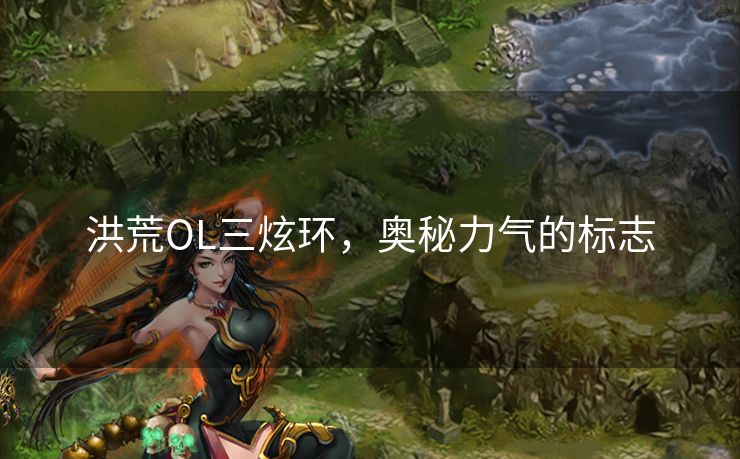 洪荒OL三炫环，奥秘力气的标志
