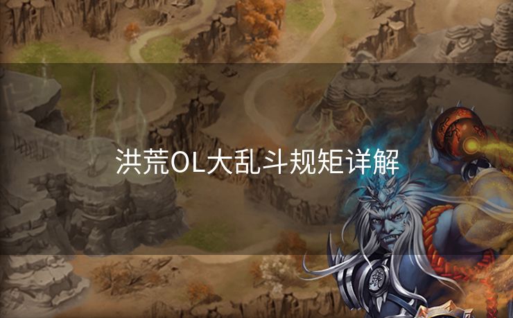 洪荒OL大乱斗规矩详解 洪荒OL大乱斗规矩详解
