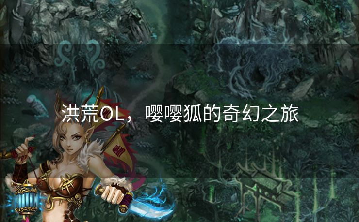 洪荒OL，嘤嘤狐的奇幻之旅