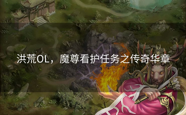 洪荒OL，魔尊看护任务之传奇华章