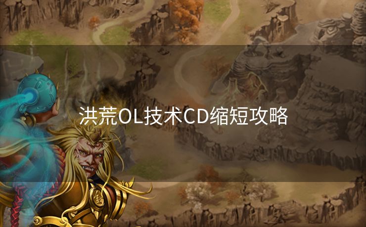 洪荒OL技术CD缩短攻略