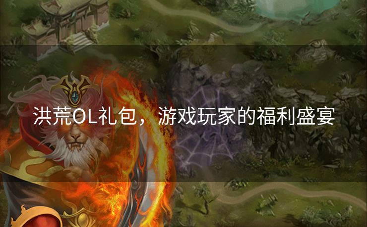 洪荒OL礼包，游戏玩家的福利盛宴