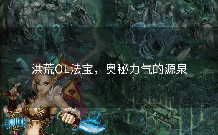 洪荒OL法宝，奥秘力气的源泉