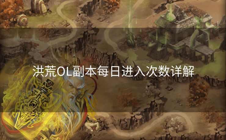 洪荒OL副本每日进入次数详解 洪荒OL副本每日进入次数详解