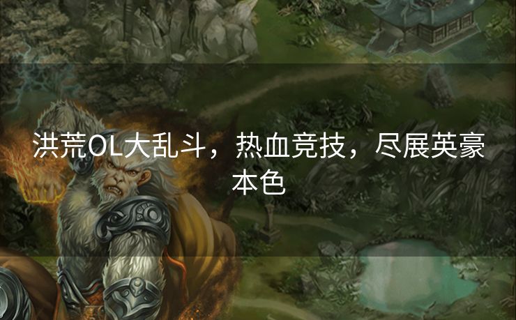 洪荒OL大乱斗，热血竞技，尽展英豪本色