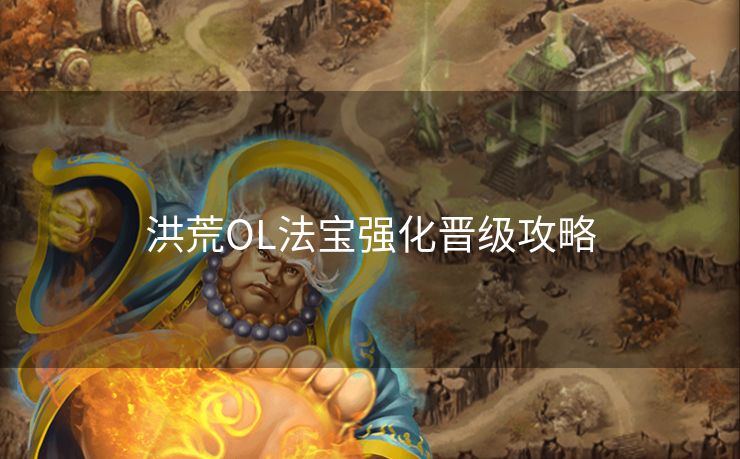 洪荒OL法宝强化晋级攻略