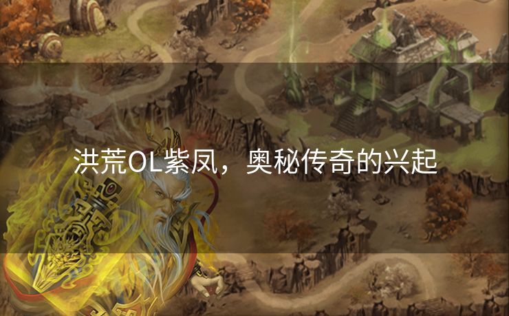 洪荒OL紫凤,奥秘传奇的兴起 洪荒OL紫凤,奥秘传奇的兴起