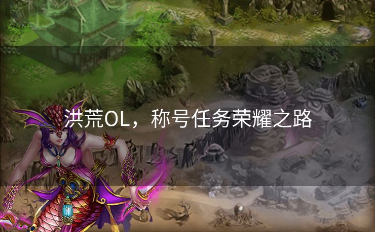 洪荒OL，称号任务荣耀之路