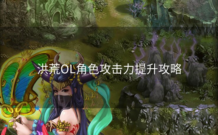 洪荒OL角色攻击力提升攻略