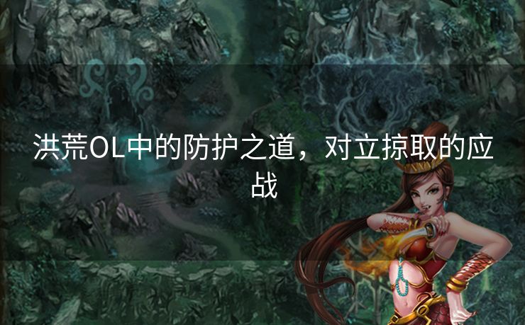 洪荒OL中的防护之道，对立掠取的应战