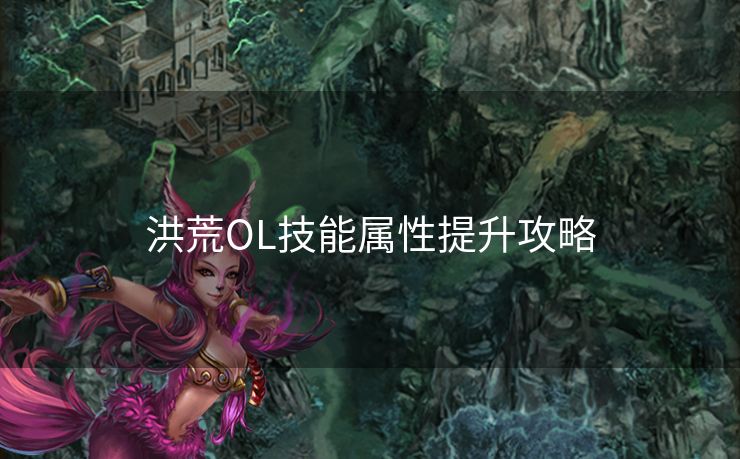 洪荒OL技能属性提升攻略
