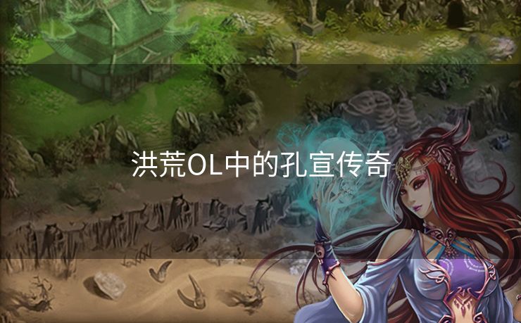 洪荒OL中的孔宣传奇 洪荒OL中的孔宣传奇