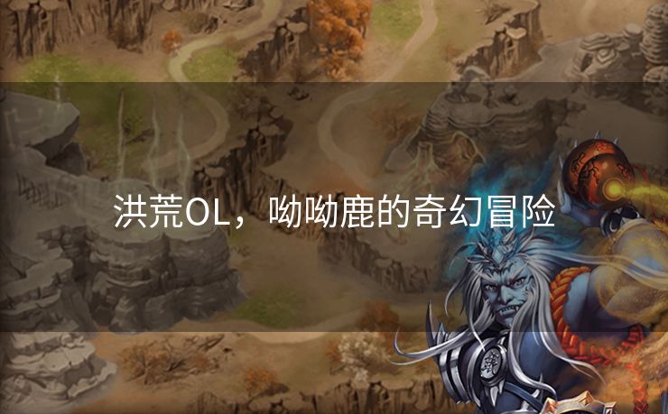 洪荒OL，呦呦鹿的奇幻冒险