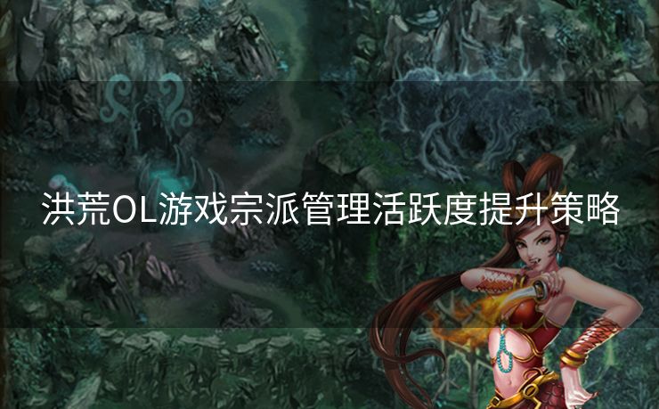 洪荒OL游戏宗派管理活跃度提升策略