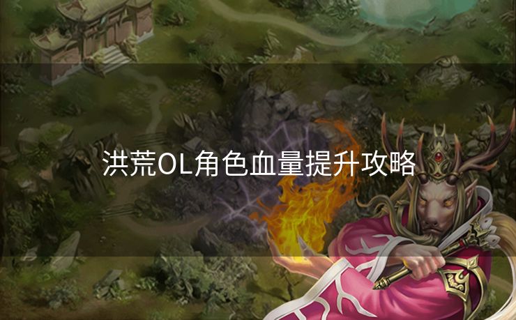 洪荒OL角色血量提升攻略