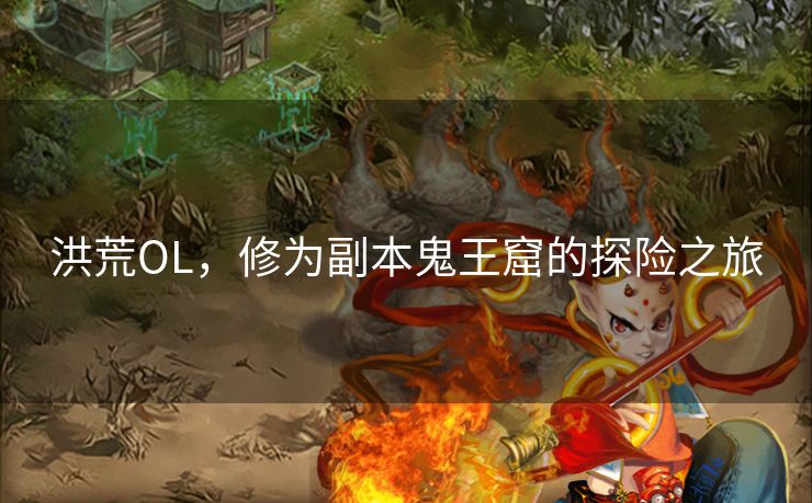 洪荒OL，修为副本鬼王窟的探险之旅