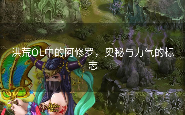 洪荒OL中的阿修罗，奥秘与力气的标志