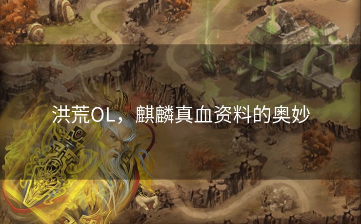 洪荒OL，麒麟真血资料的奥妙