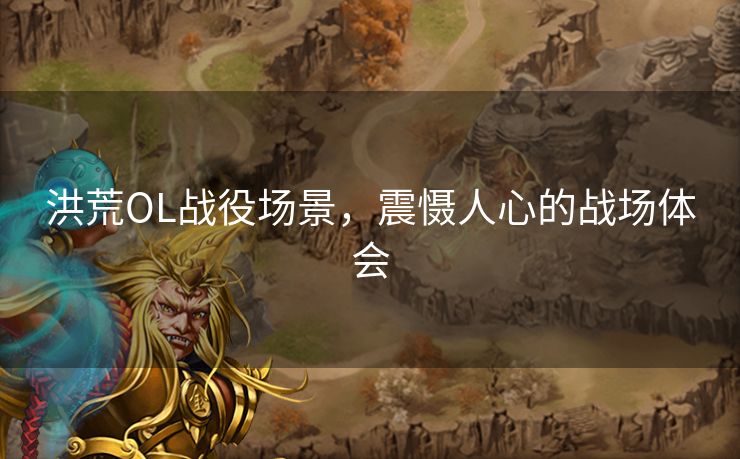 洪荒OL战役场景，震慑人心的战场体会