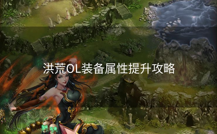 洪荒OL装备属性提升攻略