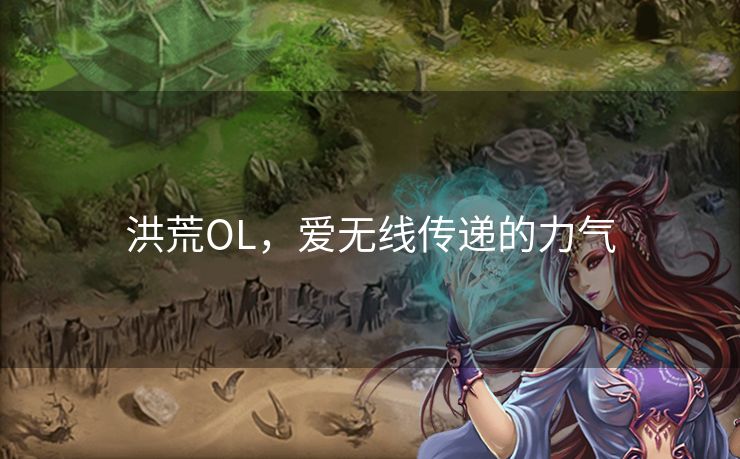 洪荒OL，爱无线传递的力气