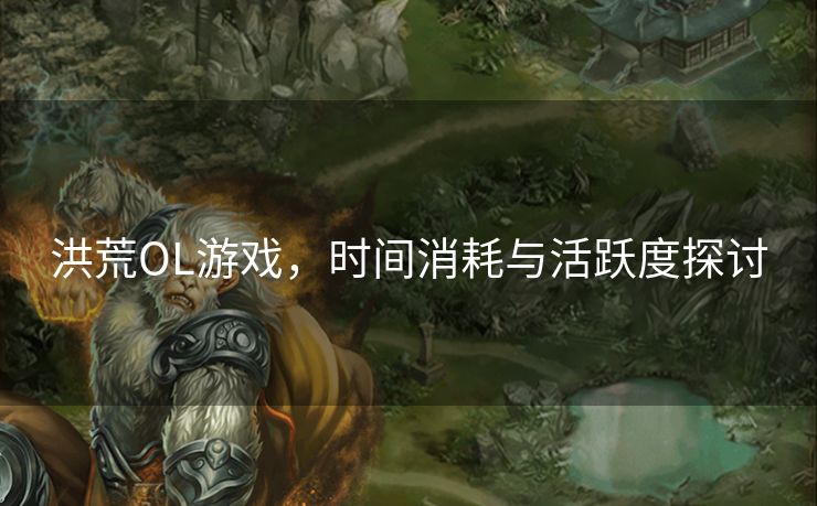 洪荒OL游戏，时间消耗与活跃度探讨